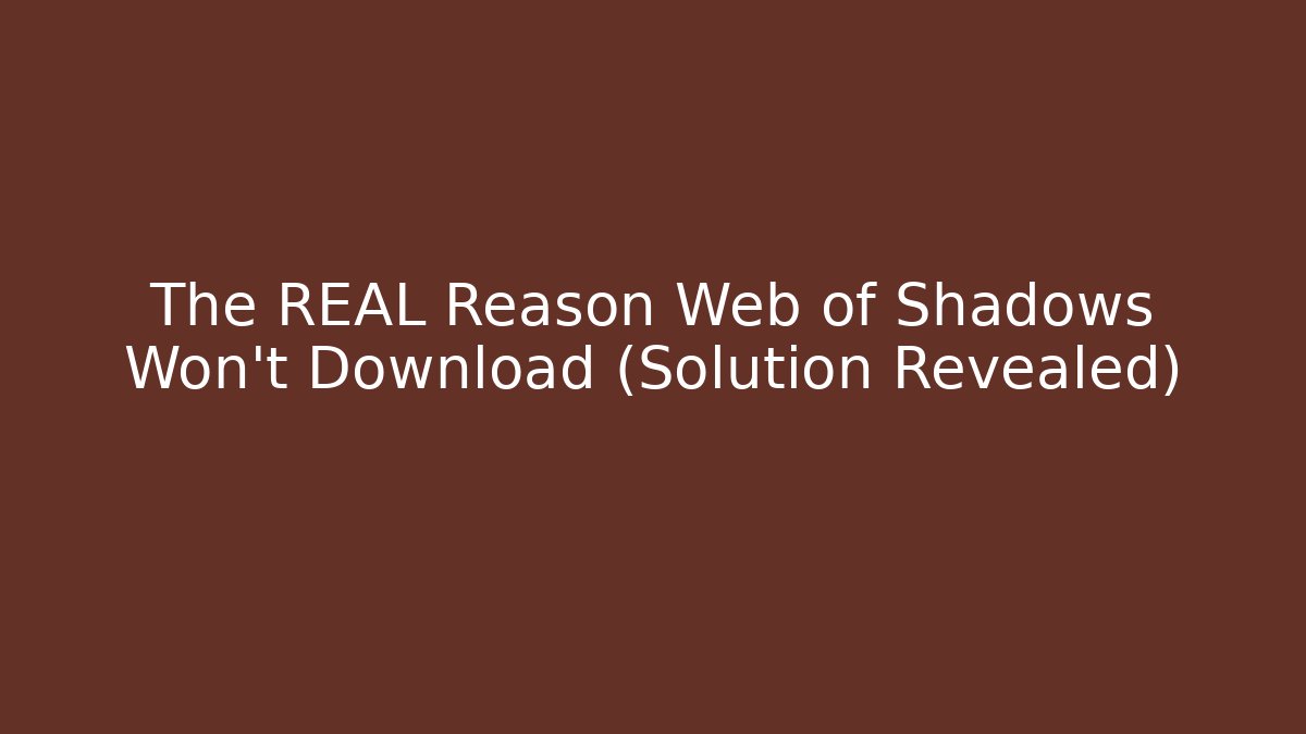 The REAL Reason Web of Shadows Won't Download (Solution Revealed)