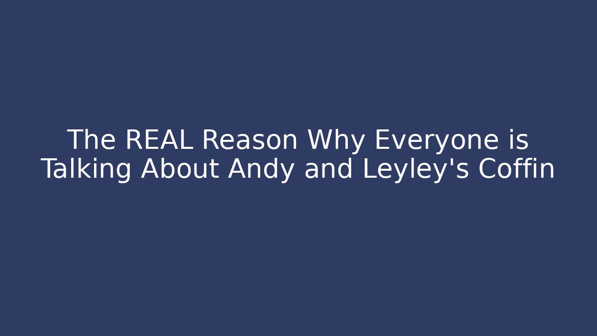 The REAL Reason Why Everyone is Talking About Andy and Leyley's Coffin