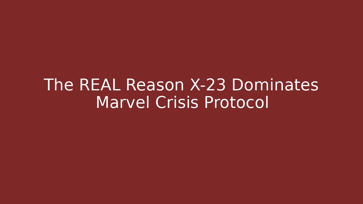 The REAL Reason X-23 Dominates Marvel Crisis Protocol