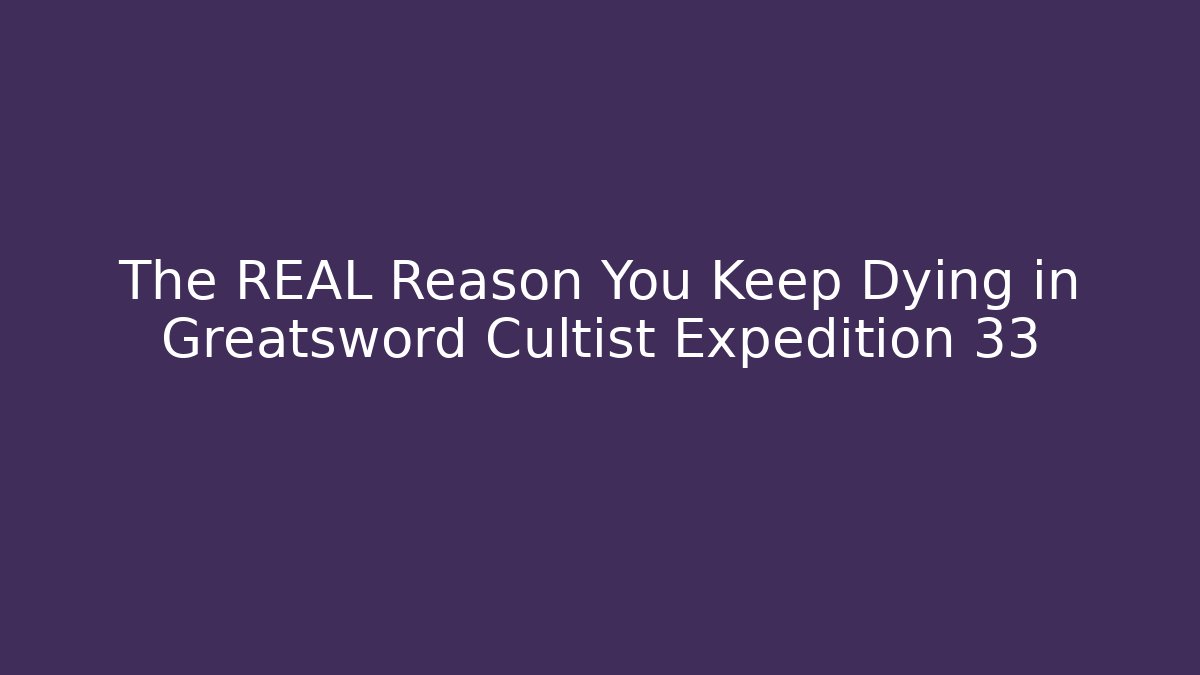 The REAL Reason You Keep Dying in Greatsword Cultist Expedition 33