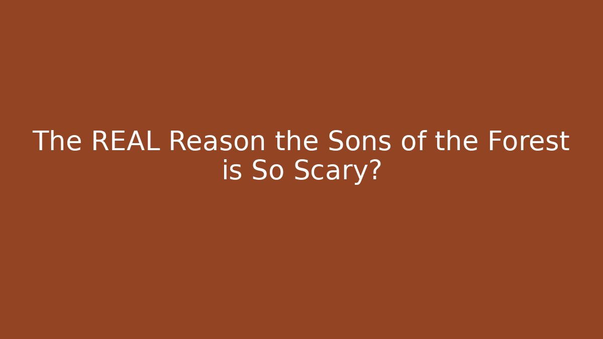 The REAL Reason the Sons of the Forest is So Scary?