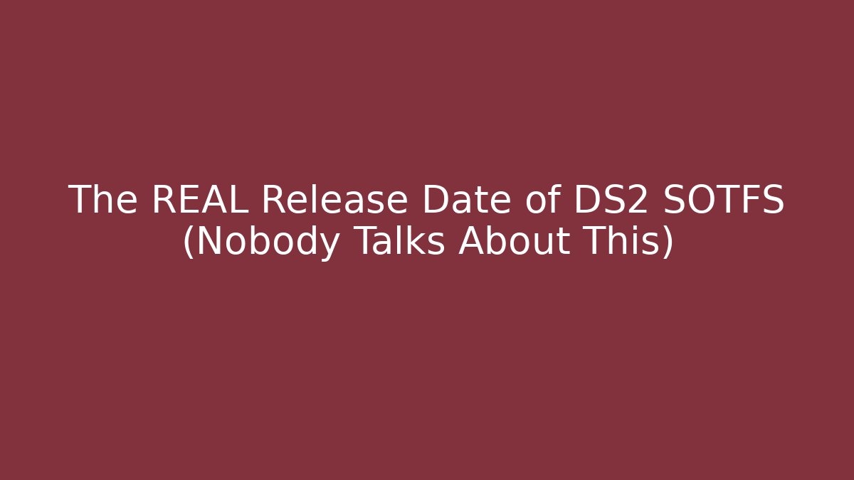 The REAL Release Date of DS2 SOTFS (Nobody Talks About This)