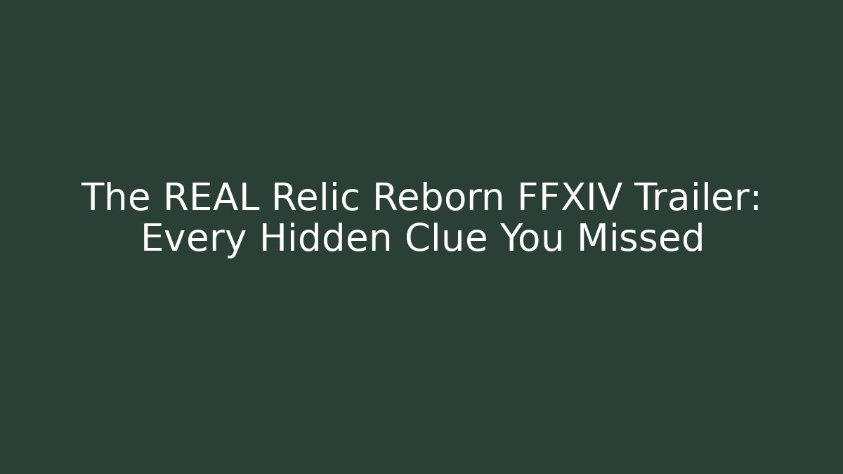 The REAL Relic Reborn FFXIV Trailer: Every Hidden Clue You Missed