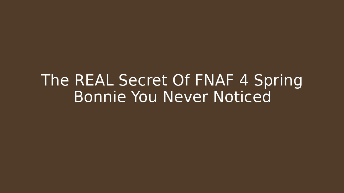 The REAL Secret Of FNAF 4 Spring Bonnie You Never Noticed
