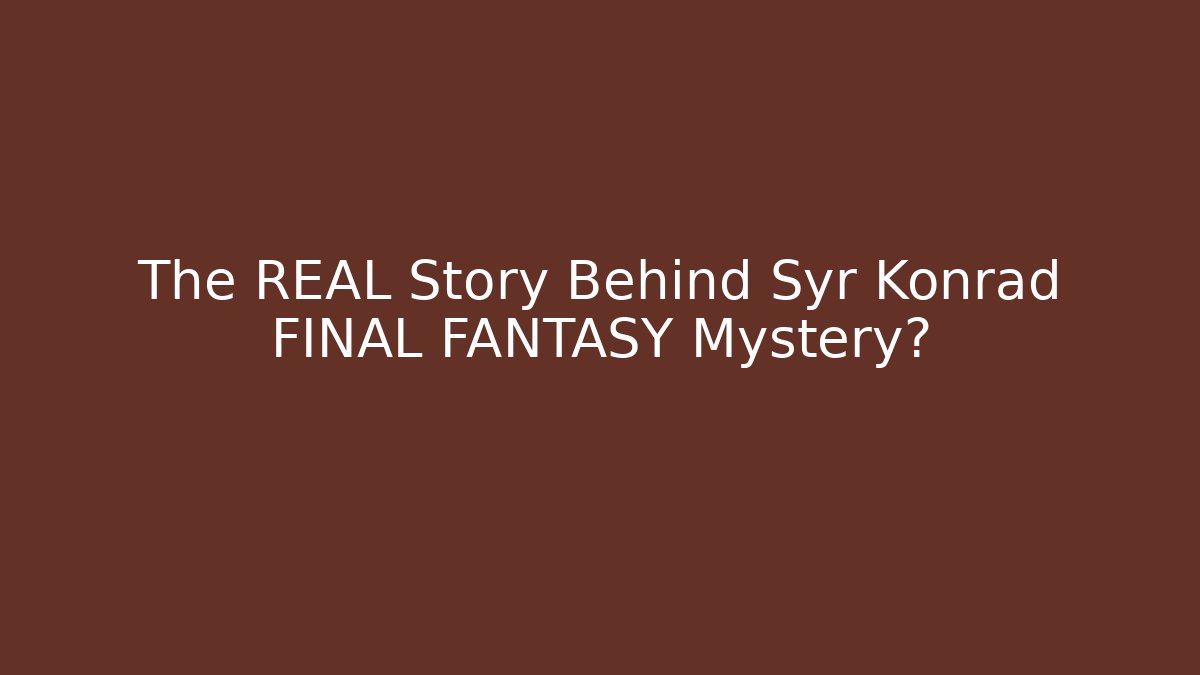 The REAL Story Behind Syr Konrad FINAL FANTASY Mystery?