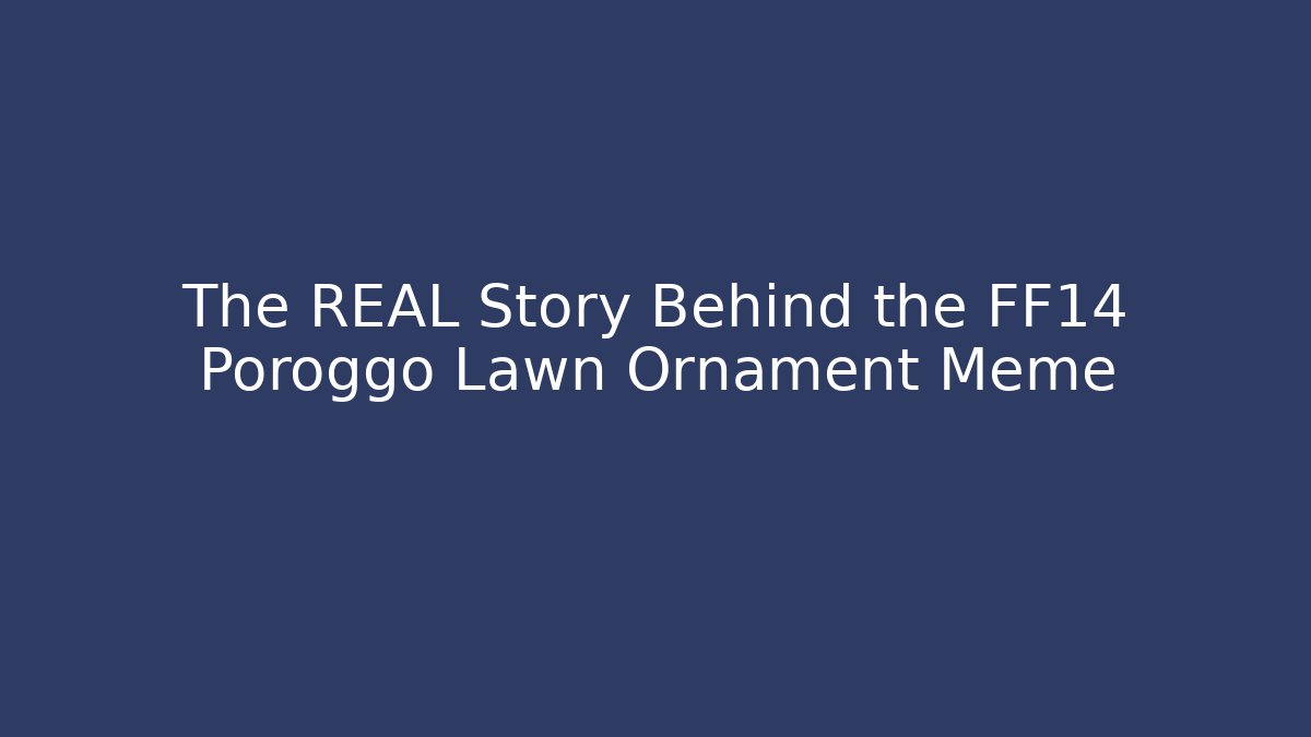 The REAL Story Behind the FF14 Poroggo Lawn Ornament Meme
