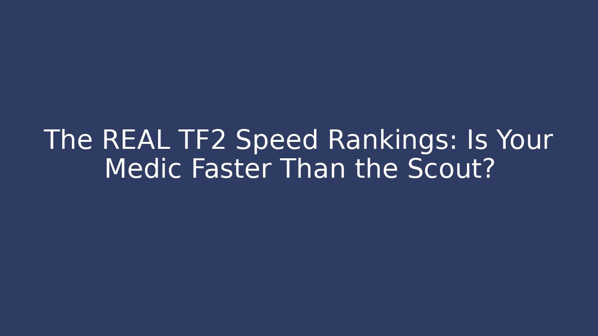 The REAL TF2 Speed Rankings: Is Your Medic Faster Than the Scout?