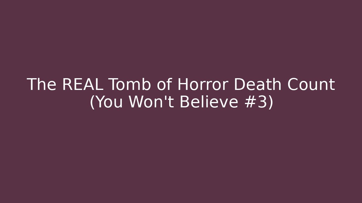 The REAL Tomb of Horror Death Count (You Won't Believe #3)