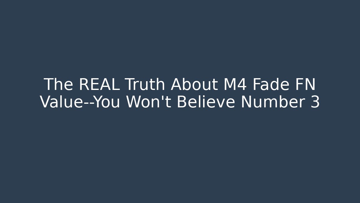 The REAL Truth About M4 Fade FN Value—You Won’t Believe Number 3