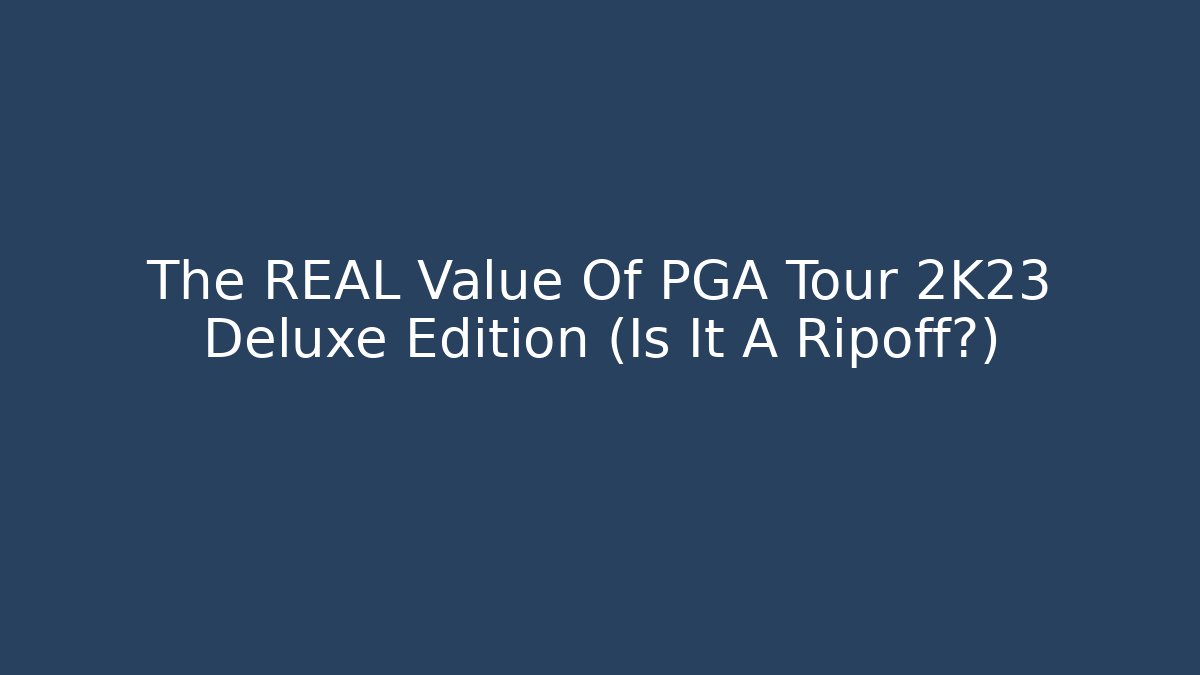 The REAL Value Of PGA Tour 2K23 Deluxe Edition (Is It A Ripoff?)