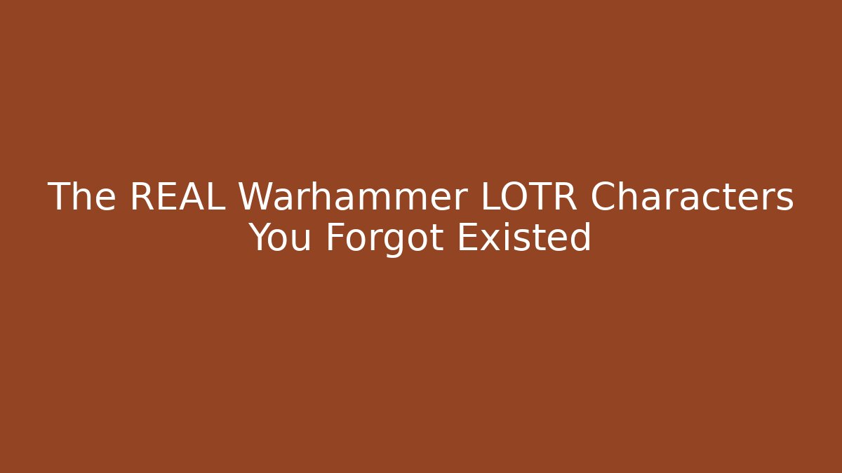 The REAL Warhammer LOTR Characters You Forgot Existed