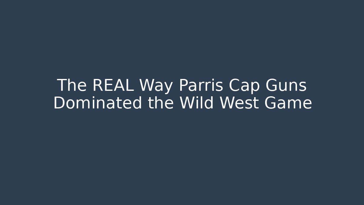 The REAL Way Parris Cap Guns Dominated the Wild West Game