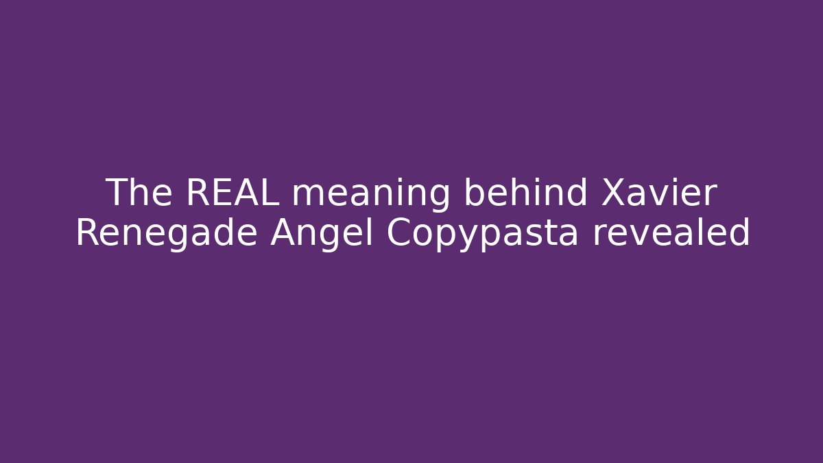 The REAL meaning behind Xavier Renegade Angel Copypasta revealed