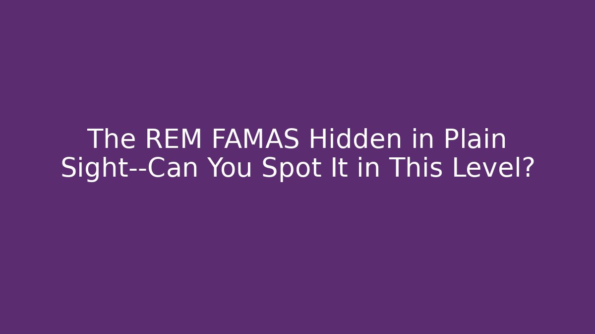 The REM FAMAS Hidden in Plain Sight—Can You Spot It in This Level?