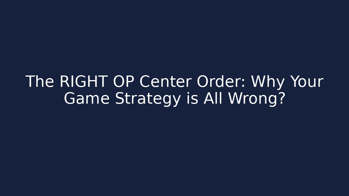 The RIGHT OP Center Order: Why Your Game Strategy is All Wrong?