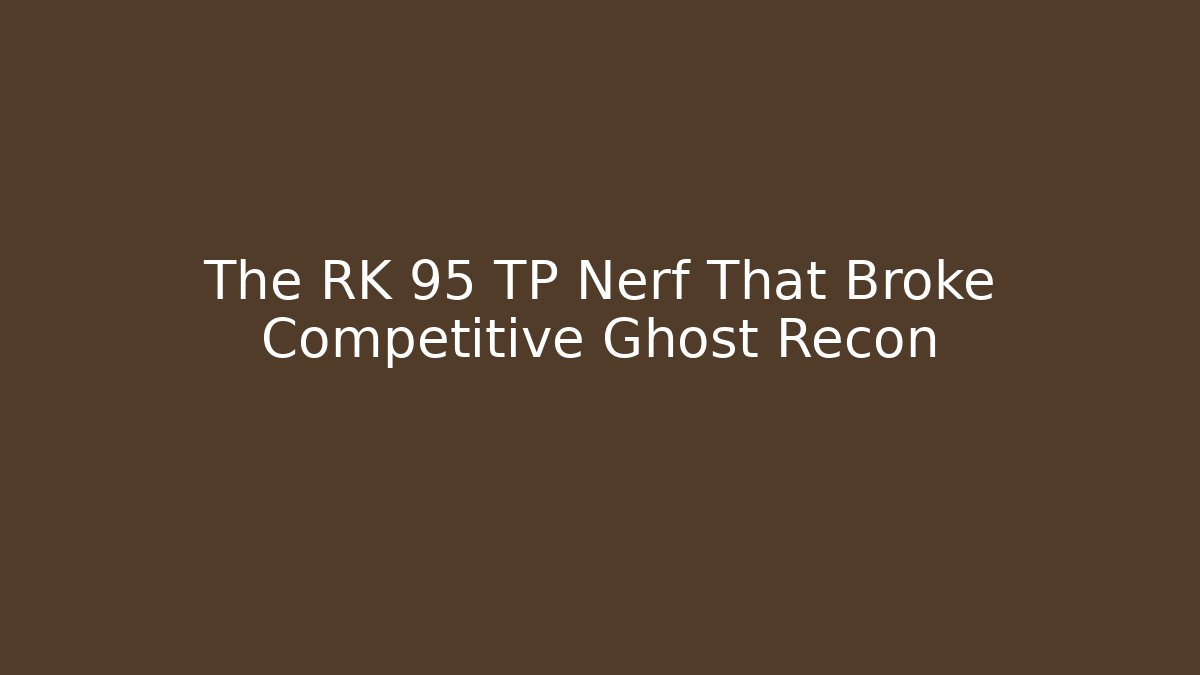 The RK 95 TP Nerf That Broke Competitive Ghost Recon