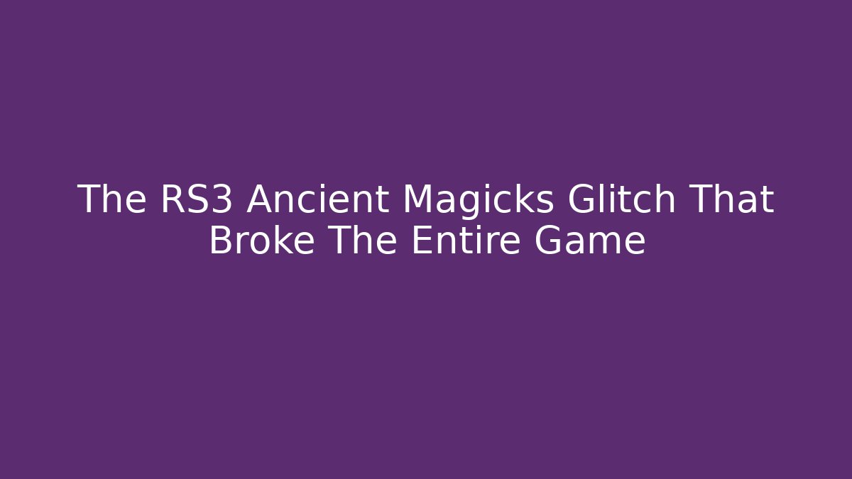 The RS3 Ancient Magicks Glitch That Broke The Entire Game