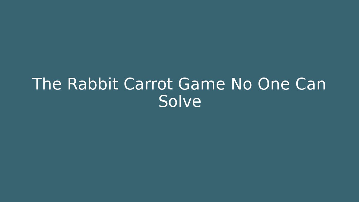 The Rabbit Carrot Game No One Can Solve