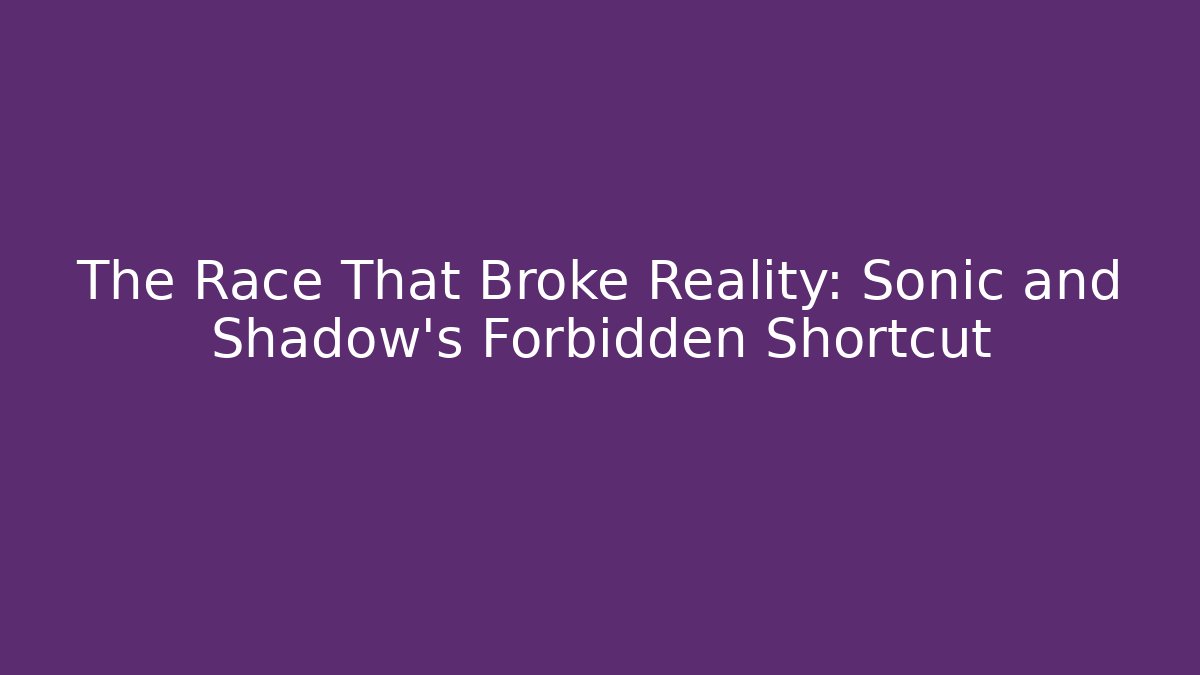 The Race That Broke Reality: Sonic and Shadow’s Forbidden Shortcut