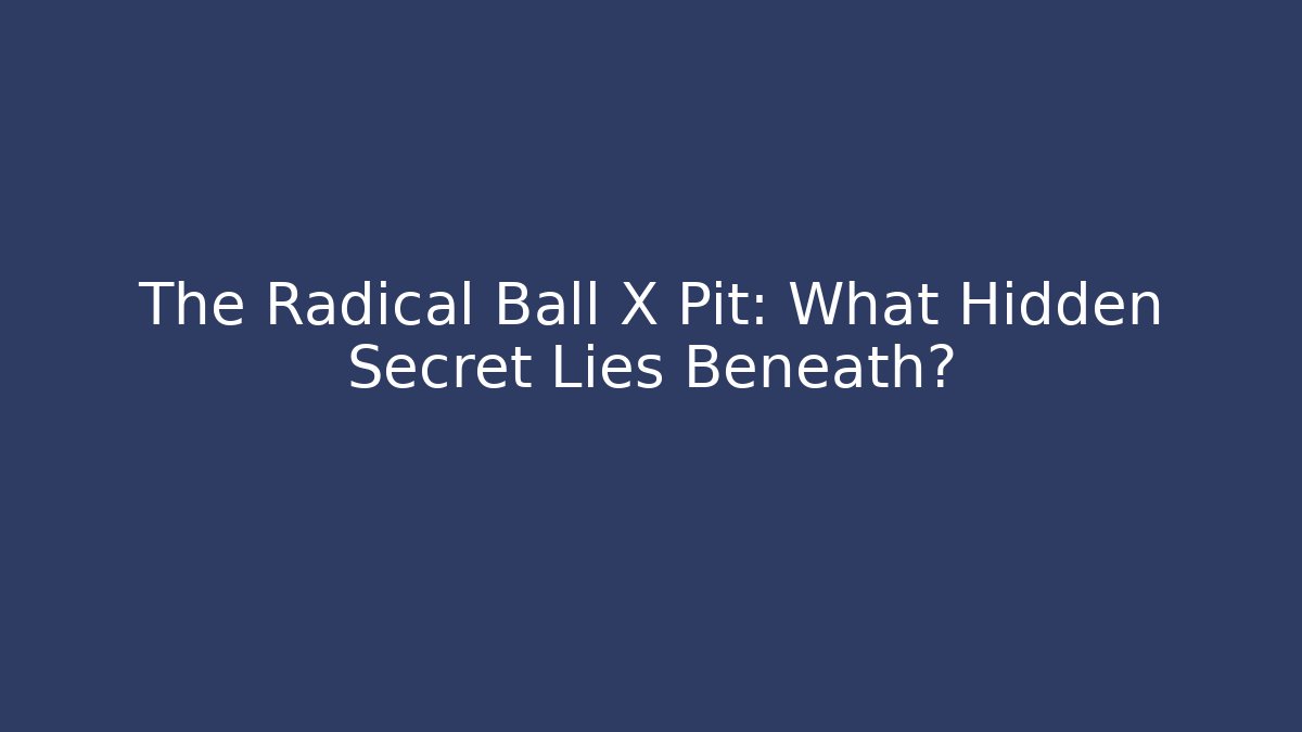 The Radical Ball X Pit: What Hidden Secret Lies Beneath?