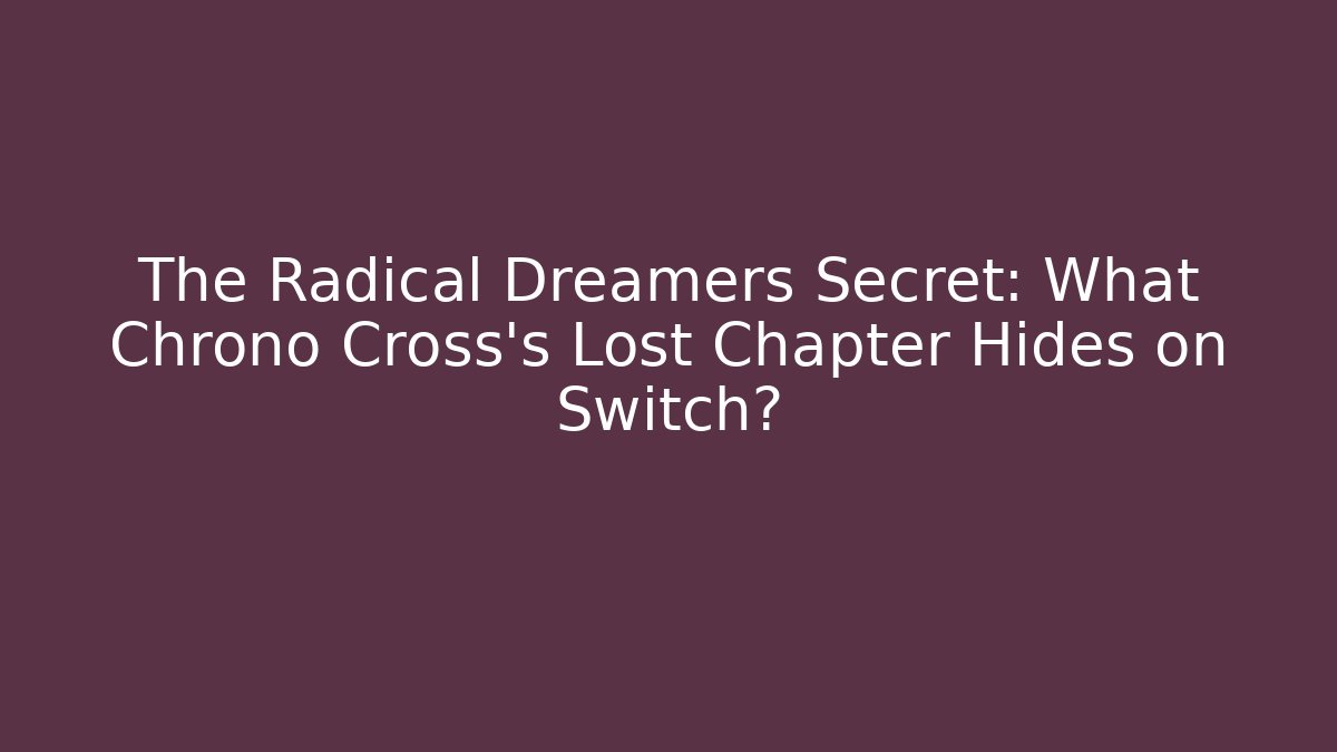 The Radical Dreamers Secret: What Chrono Cross's Lost Chapter Hides on Switch?