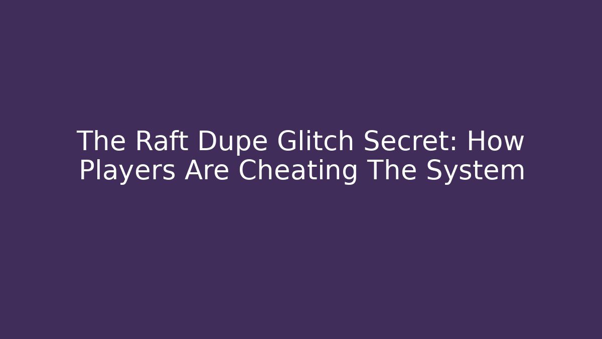 The Raft Dupe Glitch Secret: How Players Are Cheating The System