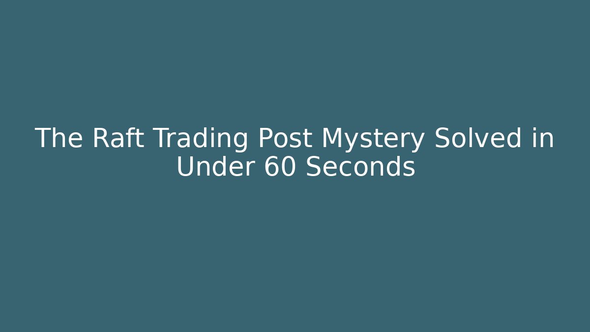 The Raft Trading Post Mystery Solved in Under 60 Seconds