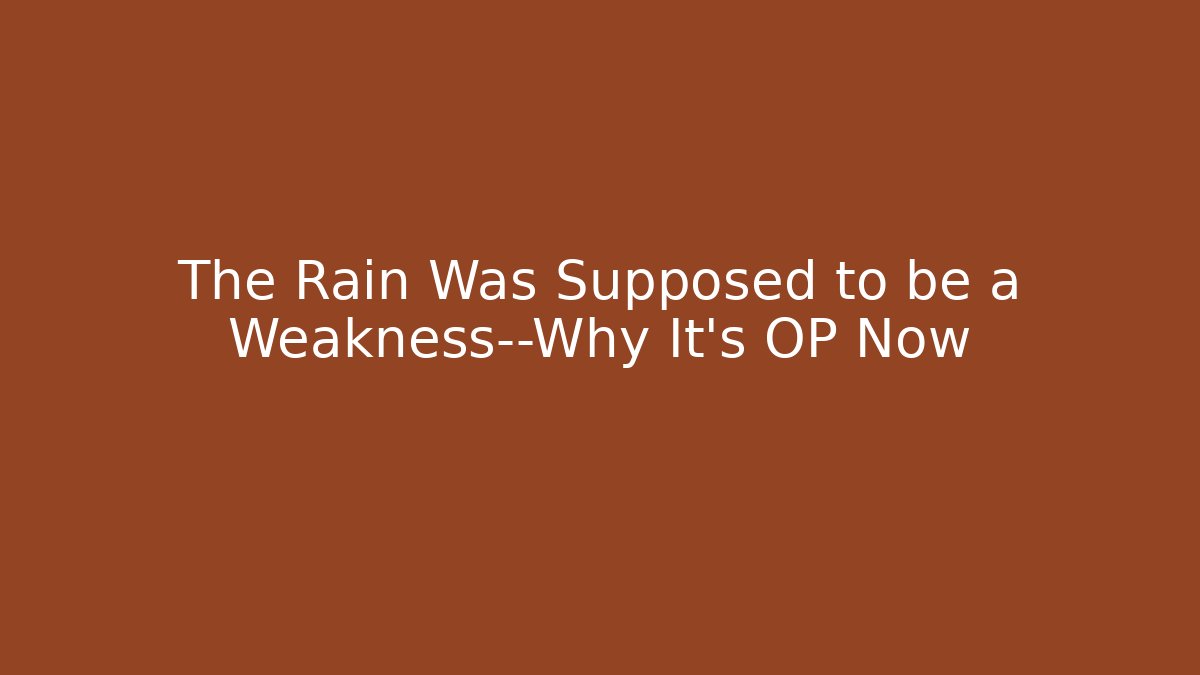 The Rain Was Supposed to be a Weakness—Why It's OP Now