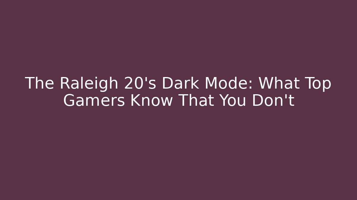 The Raleigh 20's Dark Mode: What Top Gamers Know That You Don't
