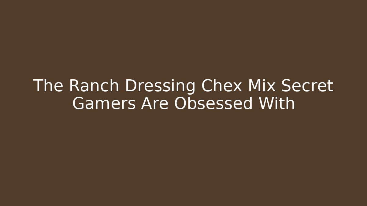The Ranch Dressing Chex Mix Secret Gamers Are Obsessed With
