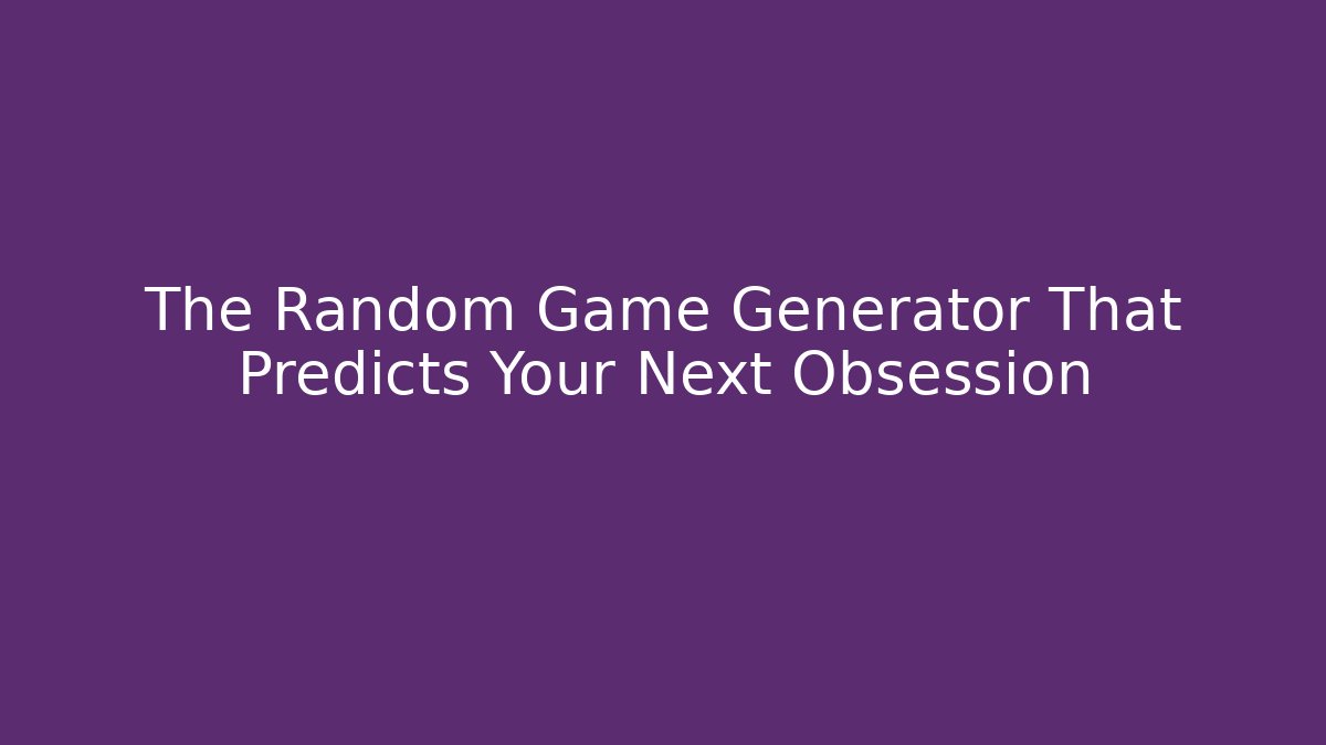 The Random Game Generator That Predicts Your Next Obsession
