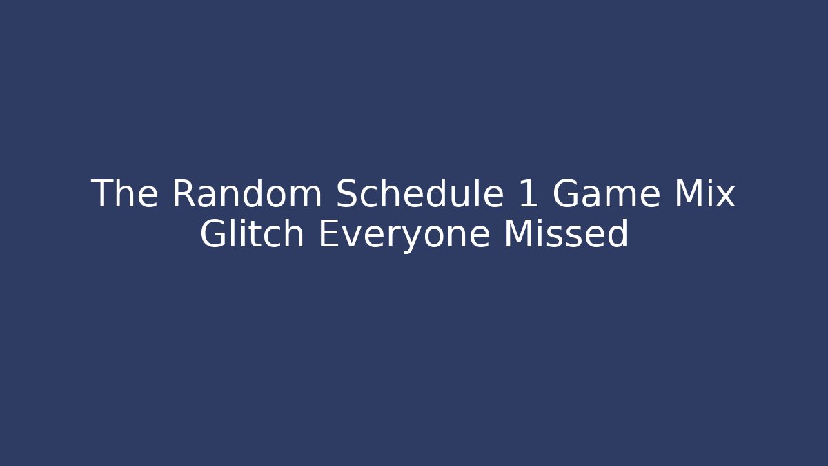 The Random Schedule 1 Game Mix Glitch Everyone Missed
