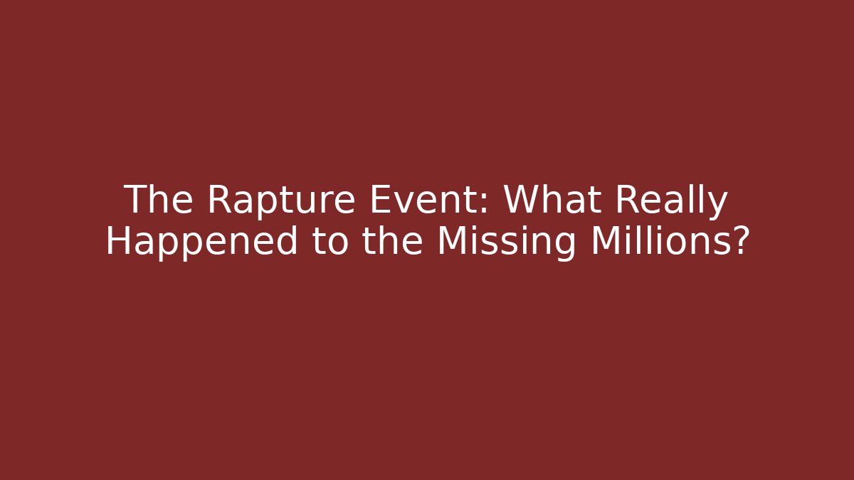 The Rapture Event: What Really Happened to the Missing Millions?