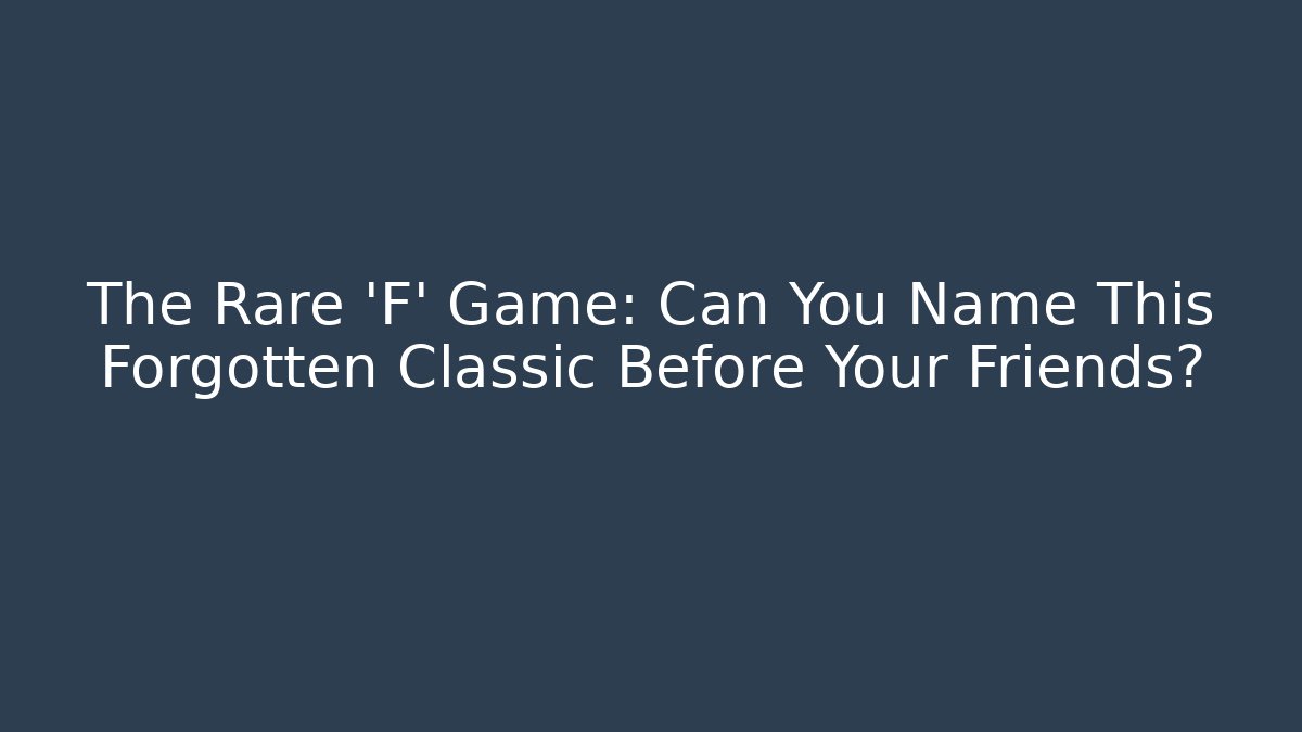 The Rare ‘F’ Game: Can You Name This Forgotten Classic Before Your Friends?