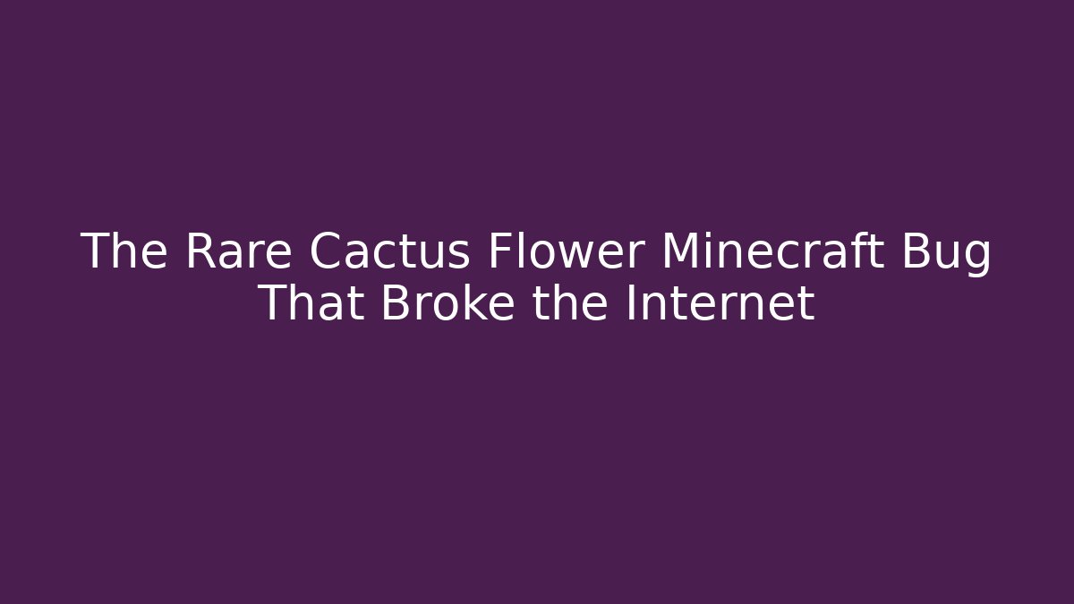 The Rare Cactus Flower Minecraft Bug That Broke the Internet