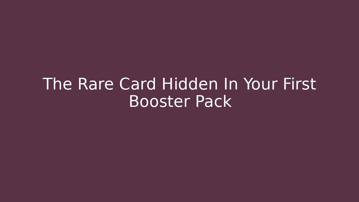 The Rare Card Hidden In Your First Booster Pack