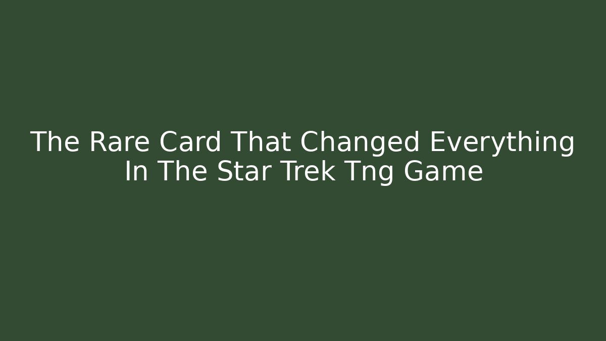 The Rare Card That Changed Everything In The Star Trek Tng Game