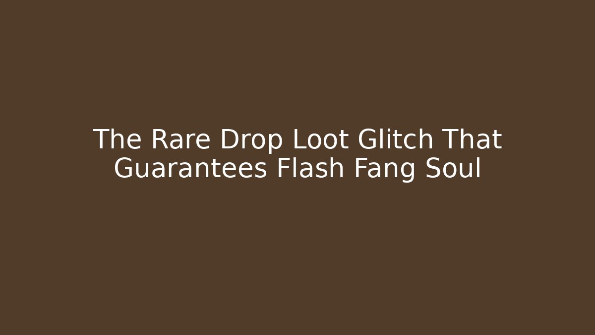 The Rare Drop Loot Glitch That Guarantees Flash Fang Soul