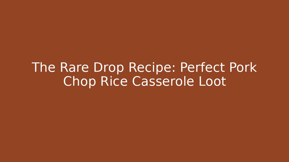 The Rare Drop Recipe: Perfect Pork Chop Rice Casserole Loot