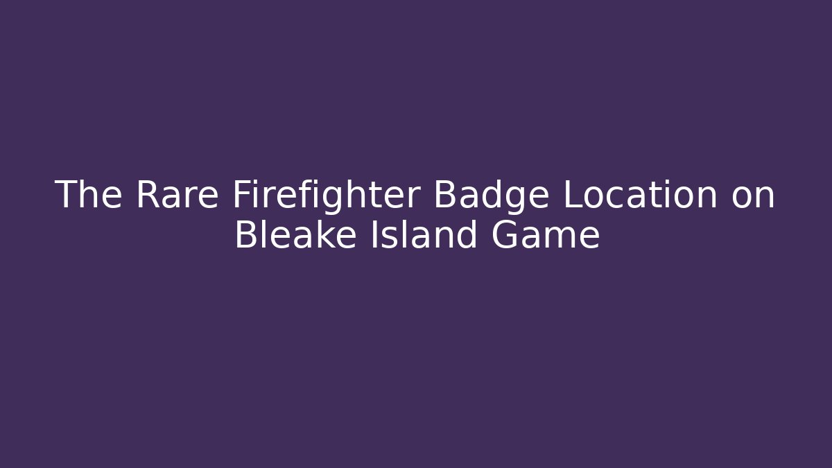 The Rare Firefighter Badge Location on Bleake Island Game