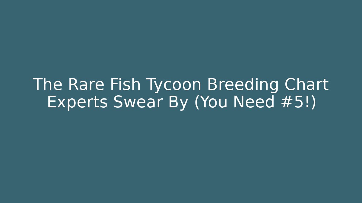 The Rare Fish Tycoon Breeding Chart Experts Swear By (You Need #5!)