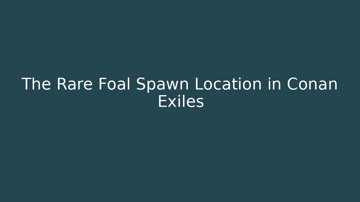 The Rare Foal Spawn Location in Conan Exiles - Create More Assets
