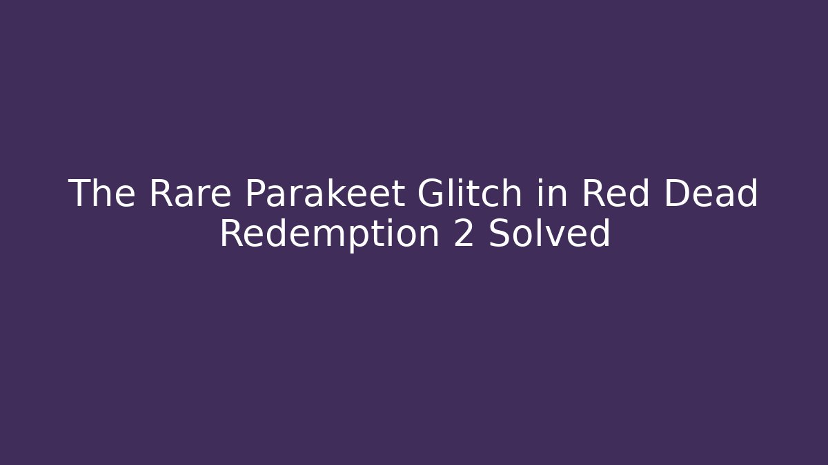 The Rare Parakeet Glitch in Red Dead Redemption 2 Solved