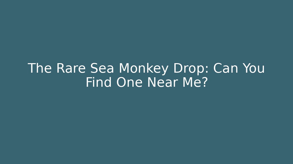 The Rare Sea Monkey Drop: Can You Find One Near Me?