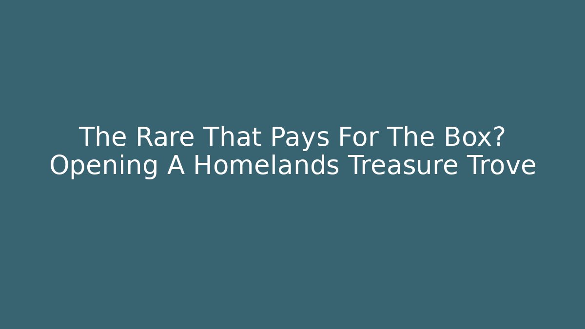 The Rare That Pays For The Box? Opening A Homelands Treasure Trove