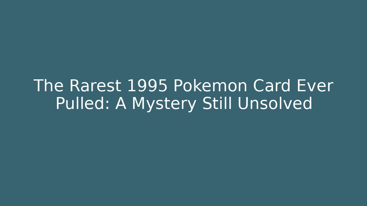 The Rarest 1995 Pokémon Card Ever Pulled: A Mystery Still Unsolved