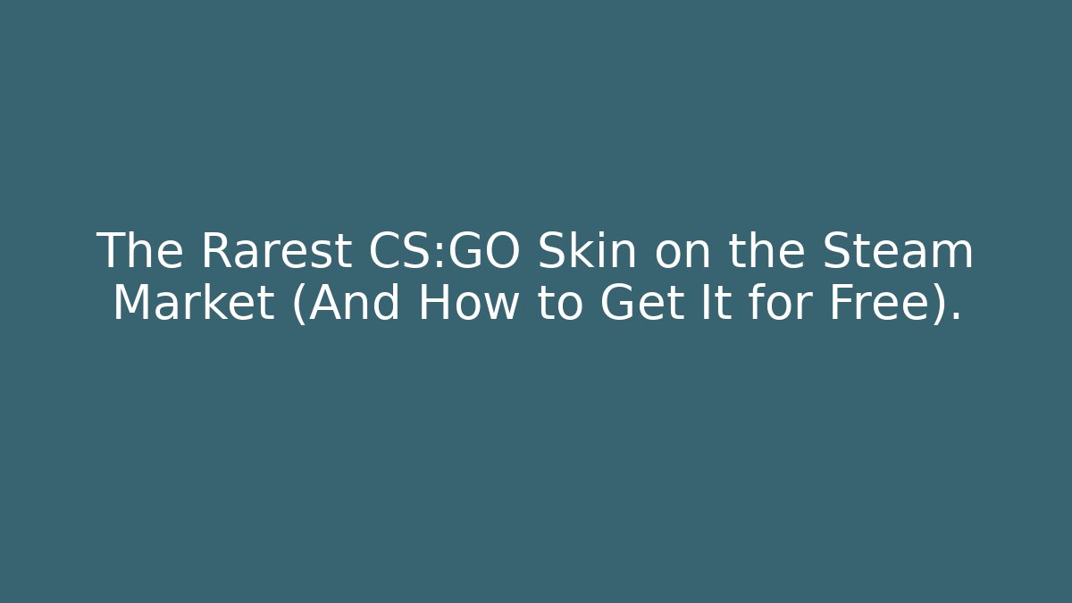 The Rarest CS:GO Skin on the Steam Market (And How to Get It for Free).