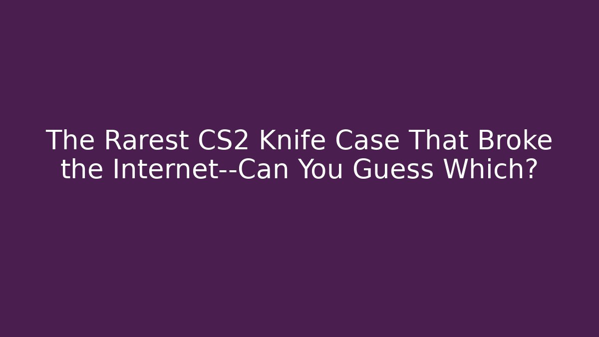 The Rarest CS2 Knife Case That Broke the Internet—Can You Guess Which?