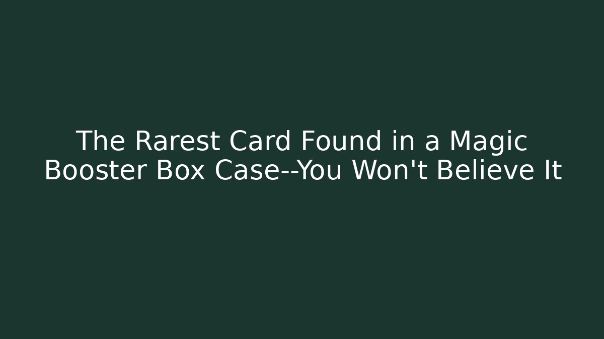 The Rarest Card Found in a Magic Booster Box Case—You Won't Believe It