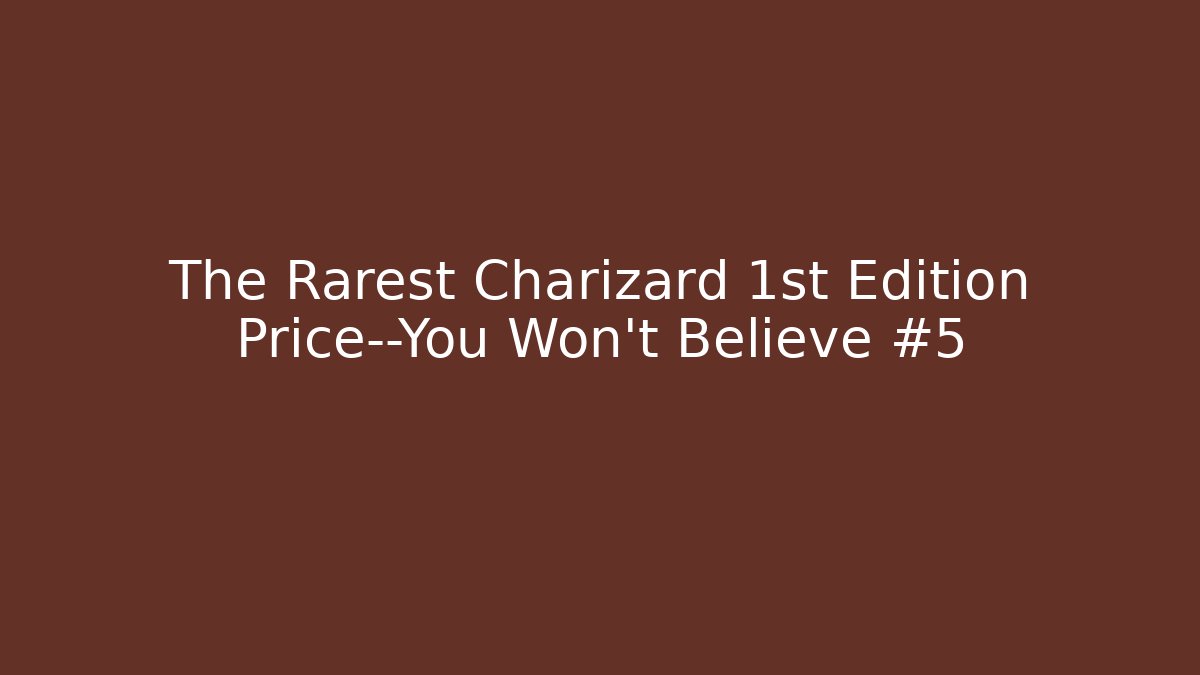 The Rarest Charizard 1st Edition Price—You Won't Believe #5